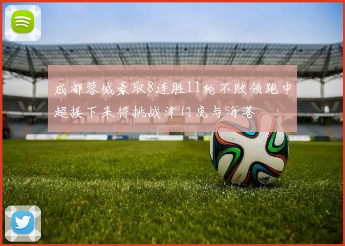 成都蓉城豪取8连胜11轮不败领跑中超接下来将挑战津门虎与海港