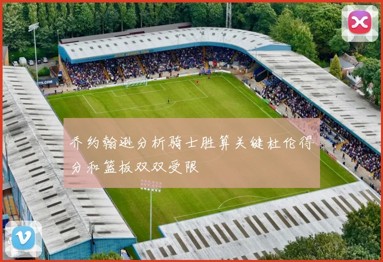 乔约翰逊分析骑士胜算关键杜伦得分和篮板双双受限