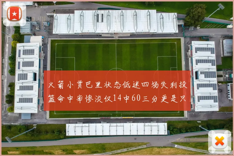火箭小贾巴里状态低迷四场失利投篮命中率惨淡仅14中60三分更是只有2中27