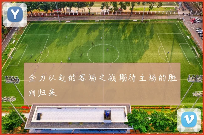 全力以赴的客场之战期待主场的胜利归来
