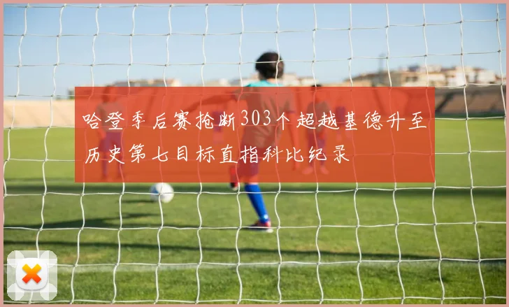 哈登季后赛抢断303个超越基德升至历史第七目标直指科比纪录