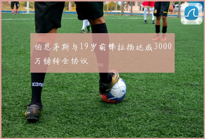 伯恩茅斯与19岁前锋拉扬达成3000万镑转会协议