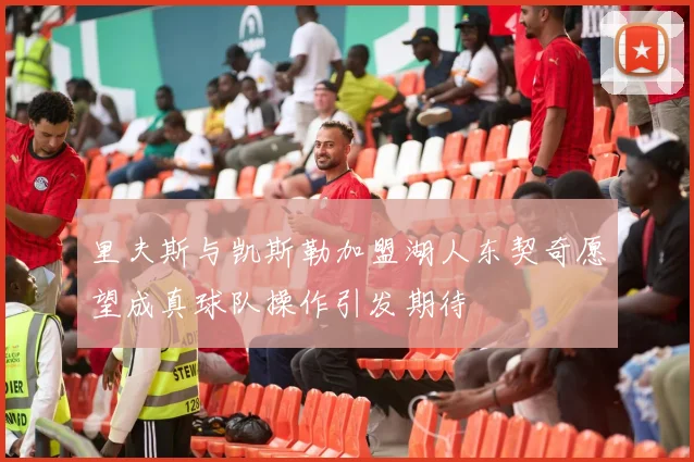 里夫斯与凯斯勒加盟湖人东契奇愿望成真球队操作引发期待