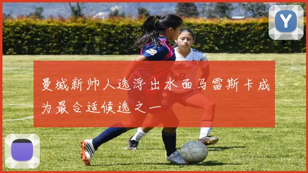曼城新帅人选浮出水面马雷斯卡成为最合适候选之一