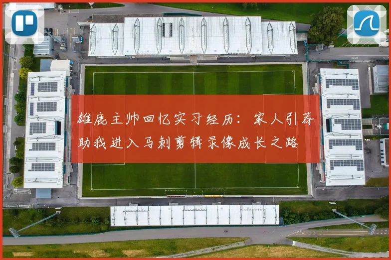 雄鹿主帅回忆实习经历：家人引荐助我进入马刺剪辑录像成长之路