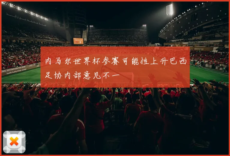 内马尔世界杯参赛可能性上升巴西足协内部意见不一