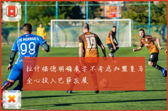 拉什福德明确表示不考虑加盟皇马全心投入巴萨发展